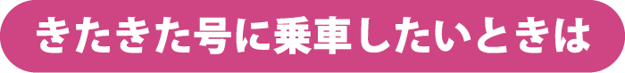きたきた号に乗車したいときは